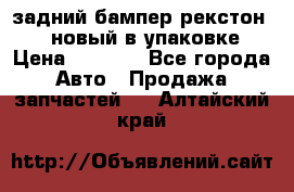 задний бампер рекстон 3   новый в упаковке › Цена ­ 8 000 - Все города Авто » Продажа запчастей   . Алтайский край